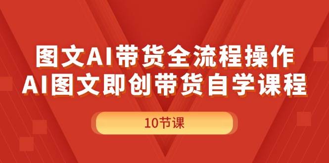 图文AI带货全流程操作，AI图文即创带货自学课程多客网创-网创项目资源站-副业项目-创业项目-搞钱项目多客网创