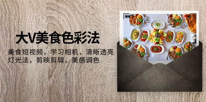 大V-美食色彩法，美食短视频 学习相机 清晰透亮灯光法 剪映剪辑 美感调色多客网创-网创项目资源站-副业项目-创业项目-搞钱项目多客网创