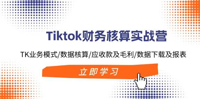 Tiktok财务核算实战营:TK业务模式/数据核算/应收款及毛利/数据下载及报表多客网创-网创项目资源站-副业项目-创业项目-搞钱项目多客网创