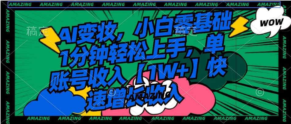 AI变妆，小白零基础1分钟轻松上手，单账号收入【1W+】快速增长收入多客网创-网创项目资源站-副业项目-创业项目-搞钱项目多客网创