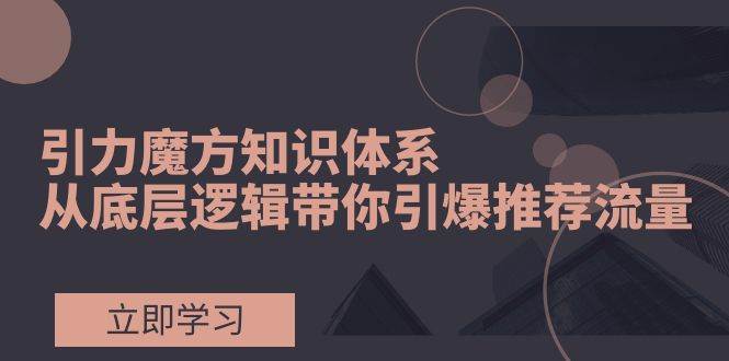 引力魔方知识体系，从底层逻辑带你引爆荐推流量！多客网创-网创项目资源站-副业项目-创业项目-搞钱项目多客网创