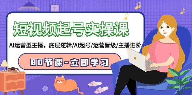 短视频起号实操课，AI运营型主播，底层逻辑/AI起号/运营晋级/主播进阶/80节多客网创-网创项目资源站-副业项目-创业项目-搞钱项目多客网创