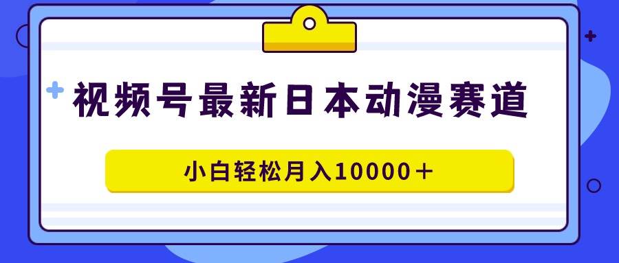 视频号日本动漫蓝海赛道，100%原创，小白轻松月入10000＋多客网创-网创项目资源站-副业项目-创业项目-搞钱项目多客网创