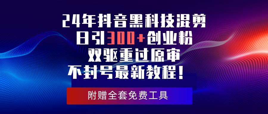 24年抖音黑科技混剪日引300+创业粉，双驱重过原审不封号最新教程！多客网创-网创项目资源站-副业项目-创业项目-搞钱项目多客网创
