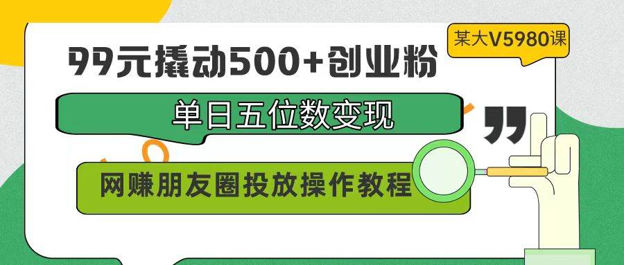 99元撬动500+创业粉，单日五位数变现，网赚朋友圈投放操作教程价值5980！多客网创-网创项目资源站-副业项目-创业项目-搞钱项目多客网创