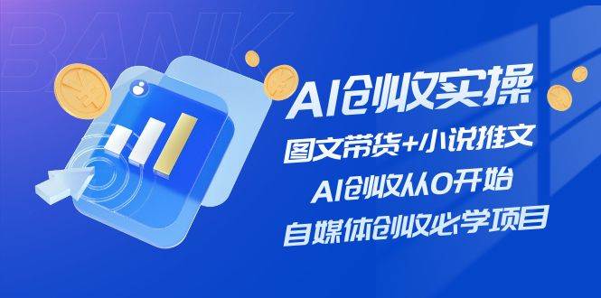 AI创收实操—图文带货+小说推文，AI创收从0开始，自媒体创收必学项目多客网创-网创项目资源站-副业项目-创业项目-搞钱项目多客网创