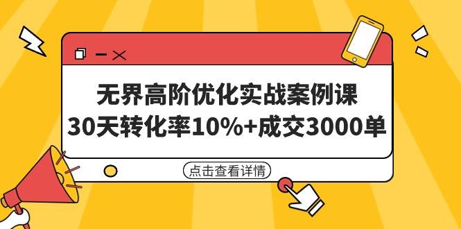 无界高阶优化实战案例课，30天转化率10%+成交3000单（8节课）多客网创-网创项目资源站-副业项目-创业项目-搞钱项目多客网创