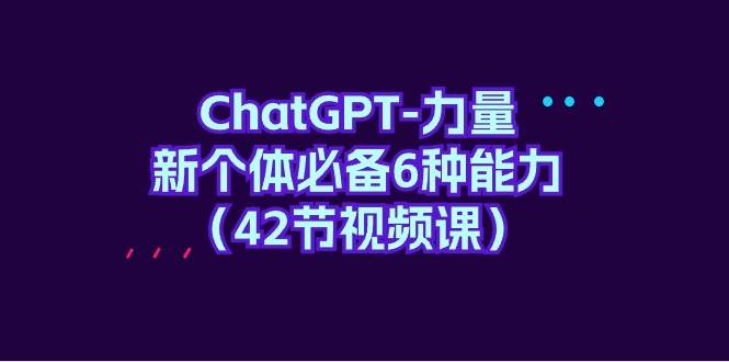 ChatGPT-力量 新个体必备6种能力（42节视频课）多客网创-网创项目资源站-副业项目-创业项目-搞钱项目多客网创
