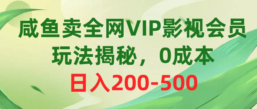咸鱼卖全网VIP影视会员，玩法揭秘，0成本日入200-500多客网创-网创项目资源站-副业项目-创业项目-搞钱项目多客网创