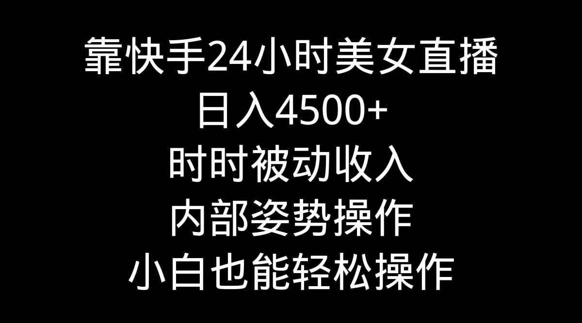 靠快手24小时美女直播，日入4500+，时时被动收入，内部姿势操作，小白也…多客网创-网创项目资源站-副业项目-创业项目-搞钱项目多客网创