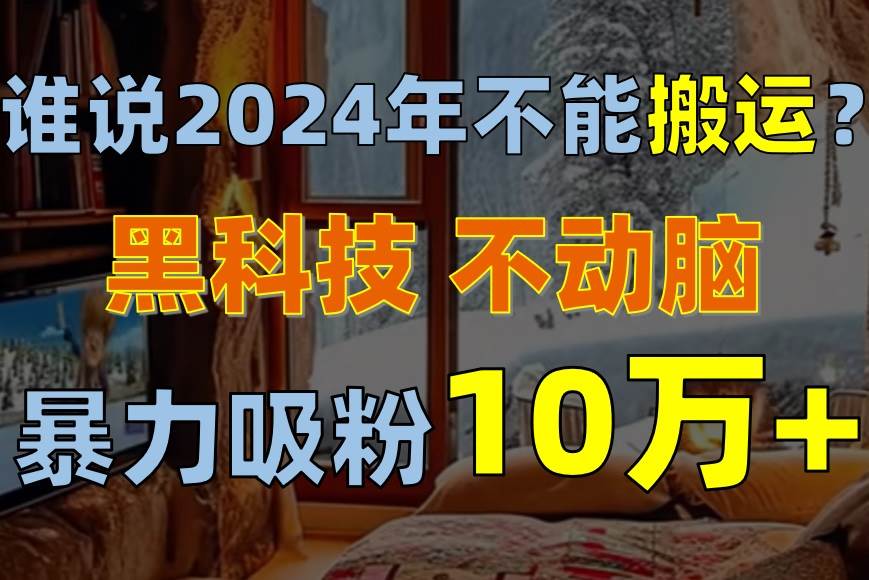谁说2024年不能搬运？只动手不动脑，自媒体平台单月暴力涨粉10000+多客网创-网创项目资源站-副业项目-创业项目-搞钱项目多客网创