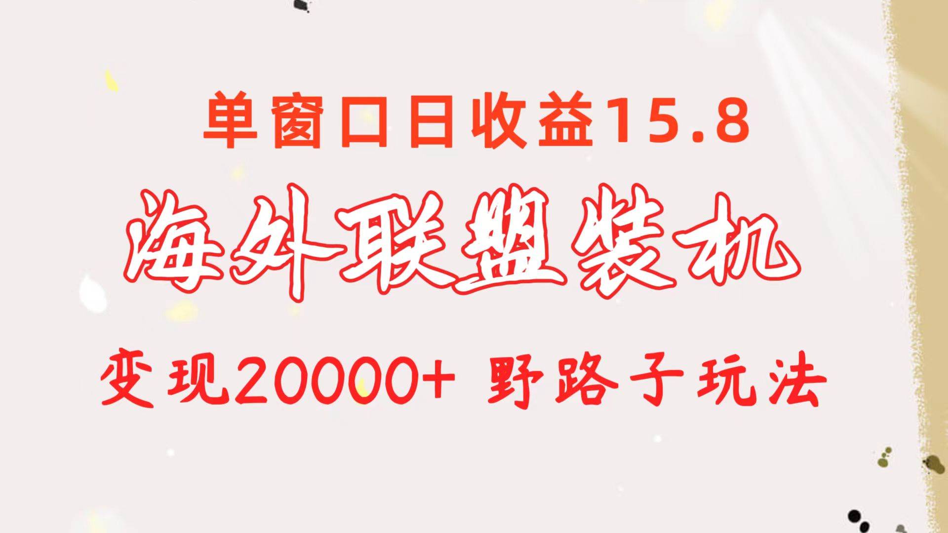 海外联盟装机 单窗口日收益15.8  变现20000+ 野路子玩法多客网创-网创项目资源站-副业项目-创业项目-搞钱项目多客网创