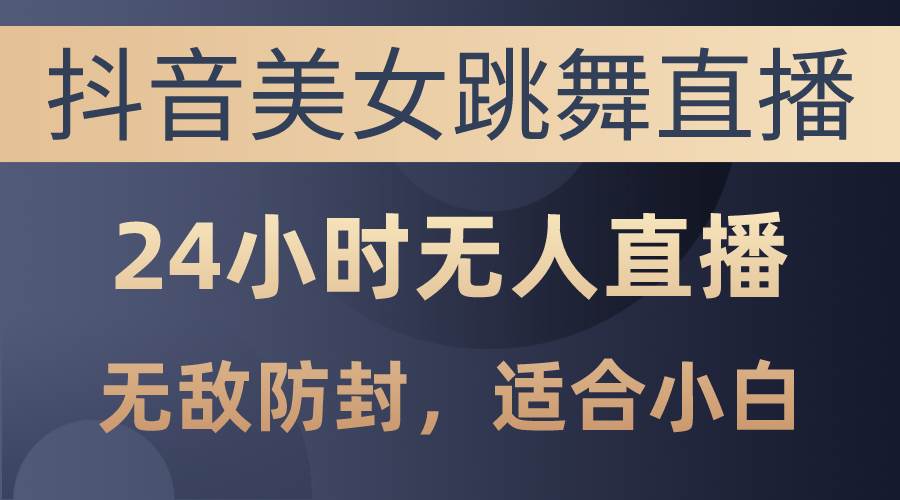 抖音美女跳舞直播，日入3000+，24小时无人直播，无敌防封技术，小白最…多客网创-网创项目资源站-副业项目-创业项目-搞钱项目多客网创