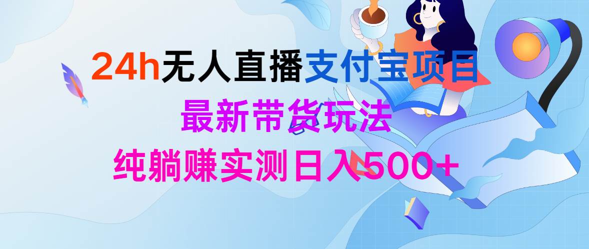 24h无人直播支付宝项目,最新带货玩法,纯躺赚实测日入500+多客网创-网创项目资源站-副业项目-创业项目-搞钱项目多客网创
