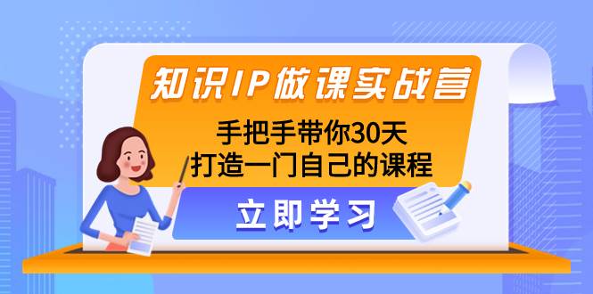 知识IP做课实战营，手把手带你30天打造一门自己的课程多客网创-网创项目资源站-副业项目-创业项目-搞钱项目多客网创