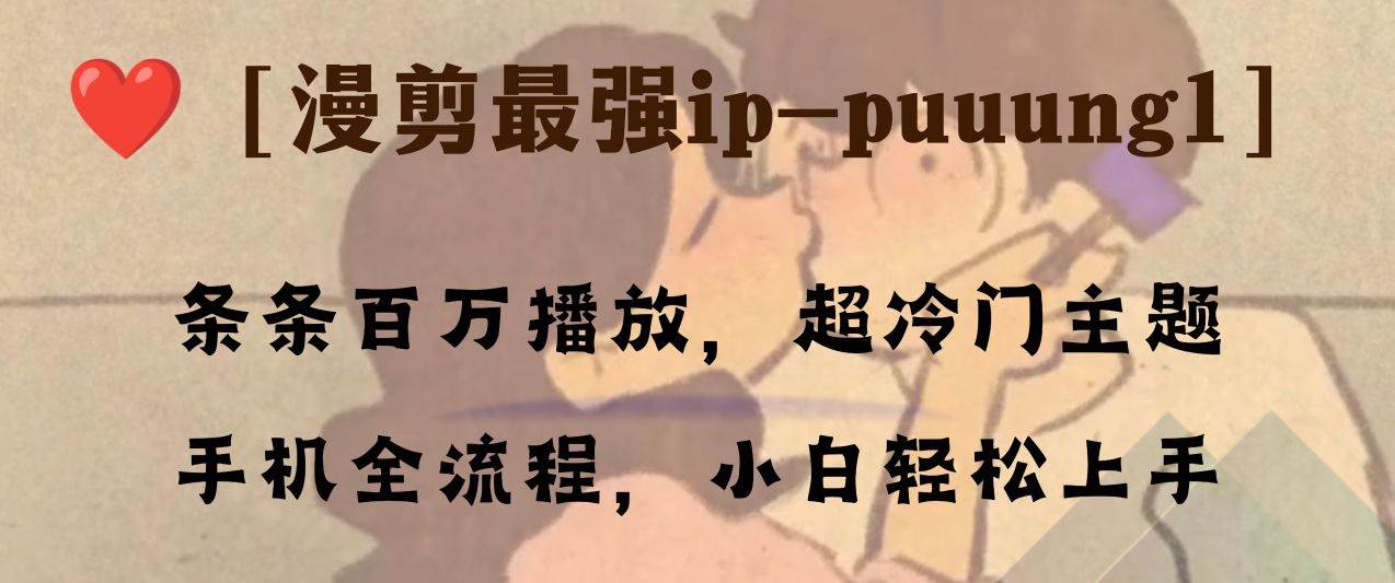 条条百万播放，漫剪最强冷门ip-puuung1，手机全流程，小白轻松学会！多客网创-网创项目资源站-副业项目-创业项目-搞钱项目多客网创
