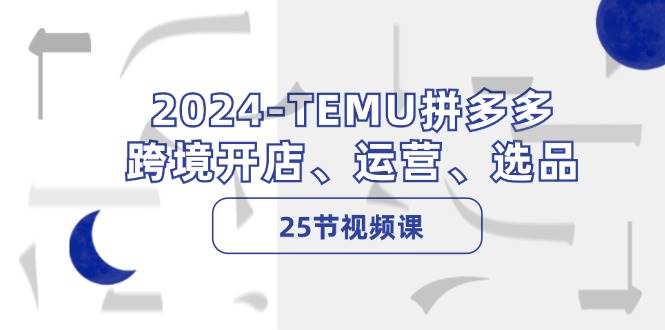 2024-TEMU拼多多·跨境开店、运营、选品（25节视频课）多客网创-网创项目资源站-副业项目-创业项目-搞钱项目多客网创