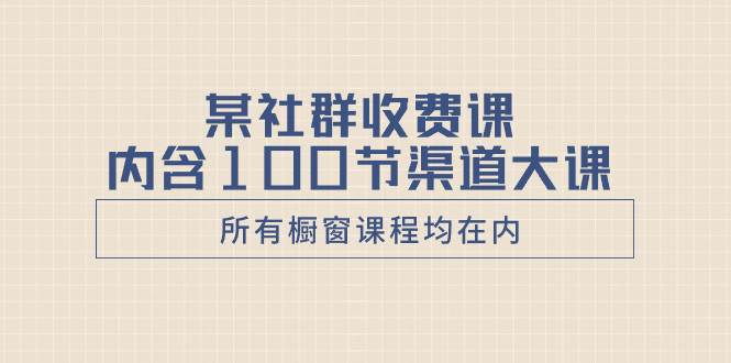 某社群收费课内含100节渠道大课（所有橱窗课程均在内）多客网创-网创项目资源站-副业项目-创业项目-搞钱项目多客网创