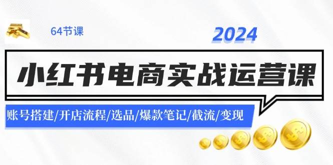 2024小红书电商实战运营课:账号搭建/开店流程/选品/爆款笔记/截流/变现多客网创-网创项目资源站-副业项目-创业项目-搞钱项目多客网创