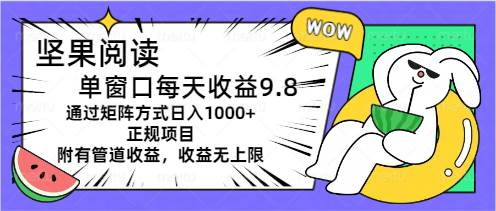 坚果阅读单窗口每天收益9.8通过矩阵方式日入1000+正规项目附有管道收益…多客网创-网创项目资源站-副业项目-创业项目-搞钱项目多客网创