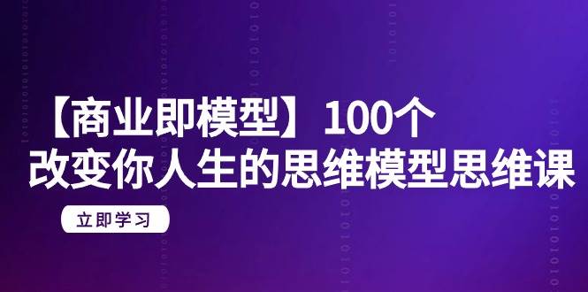【商业 即模型】100个-改变你人生的思维模型思维课-20节-无水印多客网创-网创项目资源站-副业项目-创业项目-搞钱项目多客网创