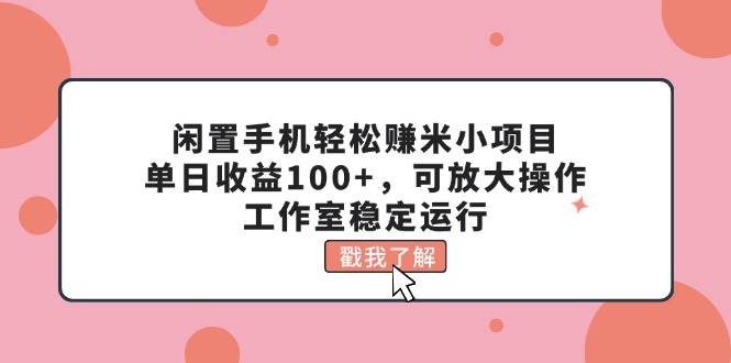 闲置手机轻松赚米小项目，单日收益100+，可放大操作，工作室稳定运行多客网创-网创项目资源站-副业项目-创业项目-搞钱项目多客网创