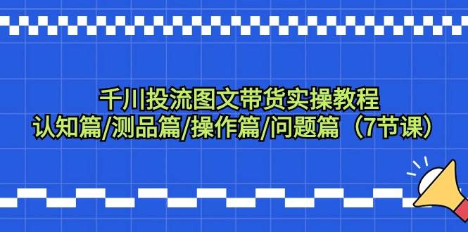 千川投流图文带货实操教程：认知篇/测品篇/操作篇/问题篇（7节课）多客网创-网创项目资源站-副业项目-创业项目-搞钱项目多客网创