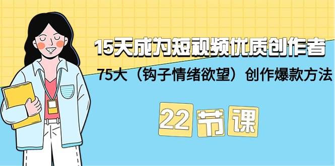 15天成为短视频-优质创作者+75大（钩子-情绪欲望）创作爆款方法-22节课多客网创-网创项目资源站-副业项目-创业项目-搞钱项目多客网创