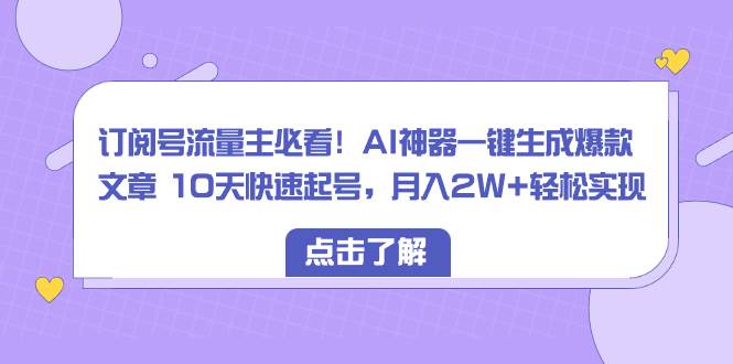 订阅号流量主必看！AI神器一键生成爆款文章 10天快速起号，月入2W+轻松实现多客网创-网创项目资源站-副业项目-创业项目-搞钱项目多客网创