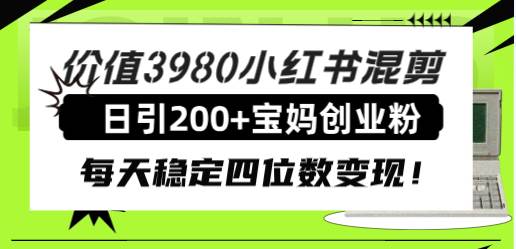 价值3980小红书混剪日引200+宝妈创业粉，每天稳定四位数变现！多客网创-网创项目资源站-副业项目-创业项目-搞钱项目多客网创