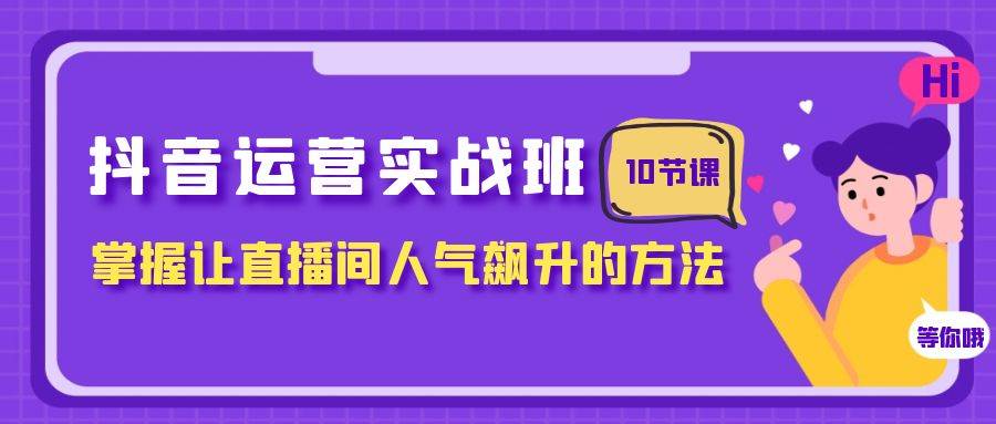 抖音运营实战班，掌握让直播间人气飙升的方法（10节课）多客网创-网创项目资源站-副业项目-创业项目-搞钱项目多客网创