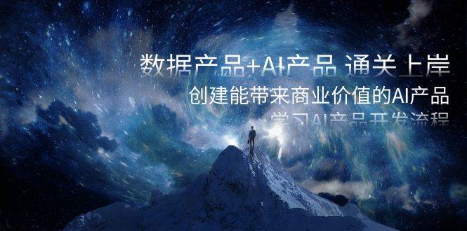 数据产品+AI产品 通关上岸，创建能带来商业价值的AI产品，学习AI产品开发多客网创-网创项目资源站-副业项目-创业项目-搞钱项目多客网创