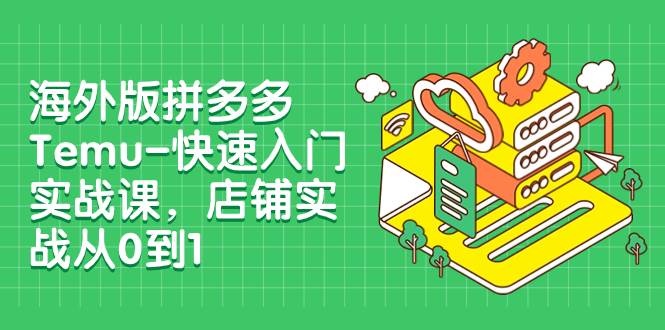 海外版拼多多Temu-快速入门实战课，店铺实战从0到1（12节课）多客网创-网创项目资源站-副业项目-创业项目-搞钱项目多客网创