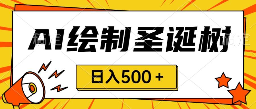 圣诞节风口，卖手绘圣诞树，AI制作 一分钟一个 会截图就能做 小白日入500＋多客网创-网创项目资源站-副业项目-创业项目-搞钱项目多客网创
