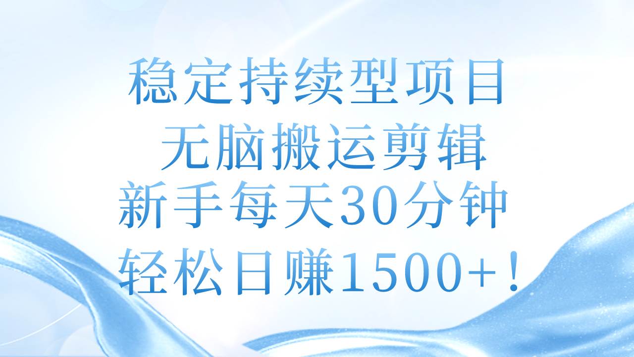 稳定持续型项目，无脑搬运剪辑，新手每天30分钟，轻松日赚1500+！多客网创-网创项目资源站-副业项目-创业项目-搞钱项目多客网创