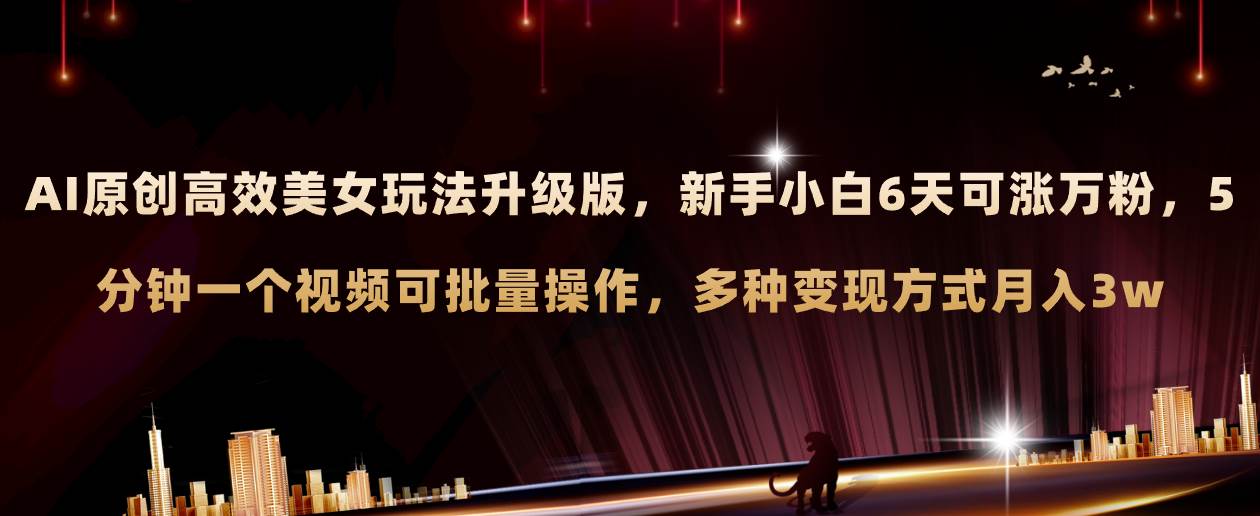 AI原创美女玩法升级版 新手6天涨万粉 5分钟制作视频可批量，多种变现月入3w多客网创-网创项目资源站-副业项目-创业项目-搞钱项目多客网创