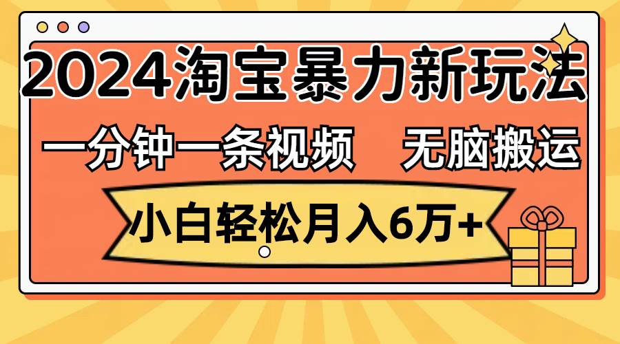 一分钟一条视频，无脑搬运，小白轻松月入6万+2024淘宝暴力新玩法，可批量多客网创-网创项目资源站-副业项目-创业项目-搞钱项目多客网创