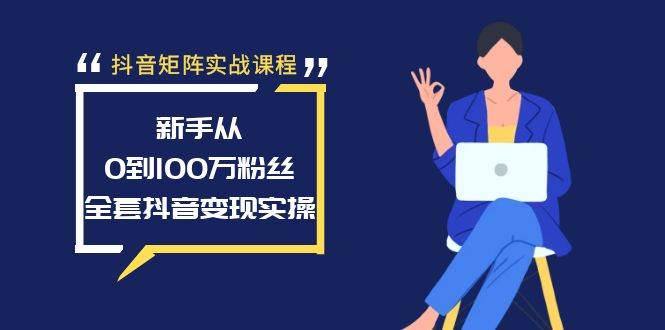 抖音矩阵实战课程：新手从0到100万粉丝，全套抖音变现实操多客网创-网创项目资源站-副业项目-创业项目-搞钱项目多客网创
