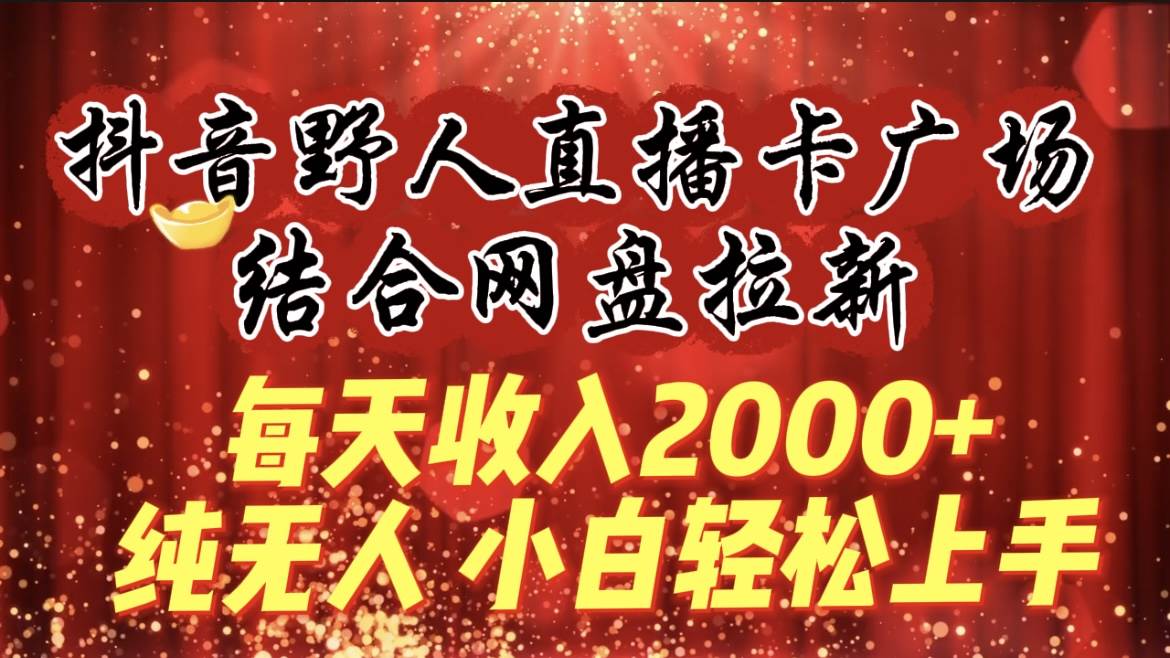 每天收入2000+,抖音野人直播卡广场,结合网盘拉新,纯无人,小白轻松上手多客网创-网创项目资源站-副业项目-创业项目-搞钱项目多客网创