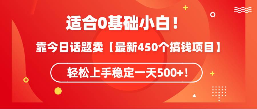 适合0基础小白！靠今日话题卖【最新450个搞钱方法】轻松上手稳定一天500+！多客网创-网创项目资源站-副业项目-创业项目-搞钱项目多客网创