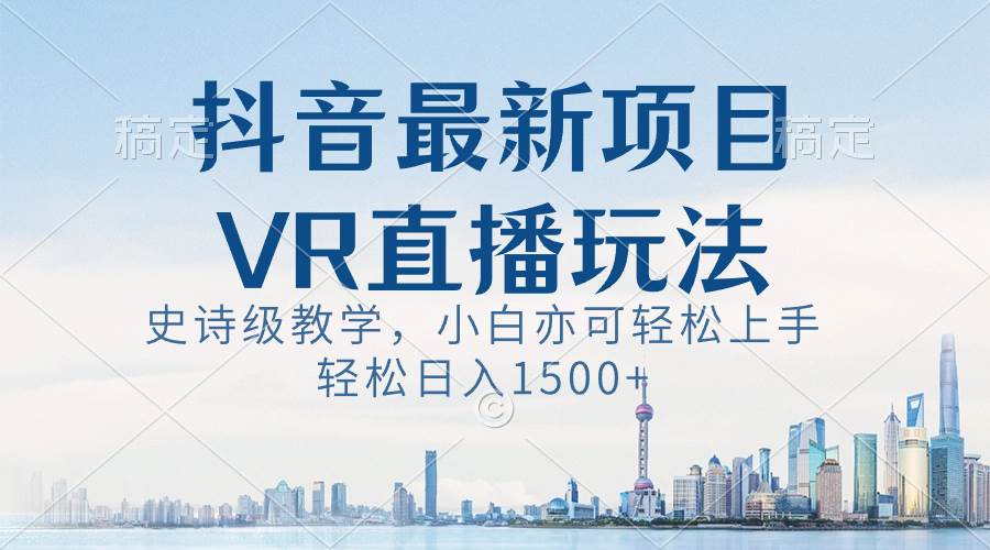 抖音最新VR直播玩法，史诗级教学，小白也可轻松上手，轻松日入1500+多客网创-网创项目资源站-副业项目-创业项目-搞钱项目多客网创