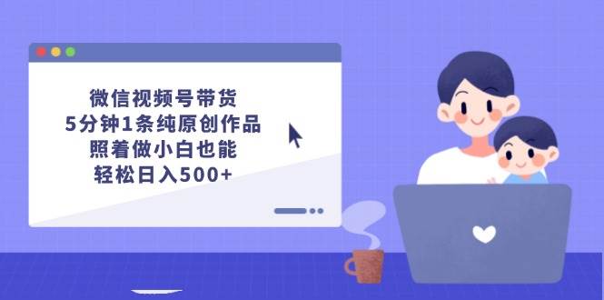 微信视频号带货，5分钟1条纯原创作品，照着做小白也能轻松日入500+多客网创-网创项目资源站-副业项目-创业项目-搞钱项目多客网创