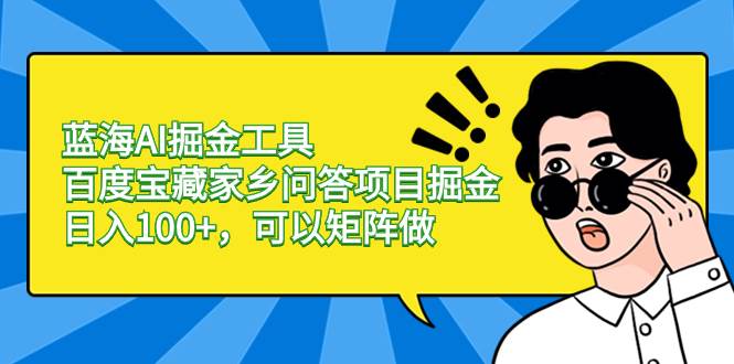 蓝海AI掘金工具百度宝藏家乡问答项目掘金,日入100+,可以矩阵做多客网创-网创项目资源站-副业项目-创业项目-搞钱项目多客网创
