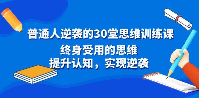 普通人逆袭的30堂思维训练课，终身受用的思维，提升认知，实现逆袭多客网创-网创项目资源站-副业项目-创业项目-搞钱项目多客网创