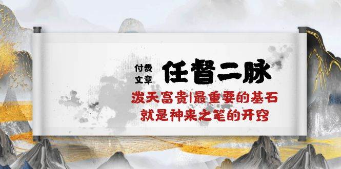 某付费文章《任督 二脉 泼天富贵|最重要的基石 就是神来之笔的开窍|万字》多客网创-网创项目资源站-副业项目-创业项目-搞钱项目多客网创