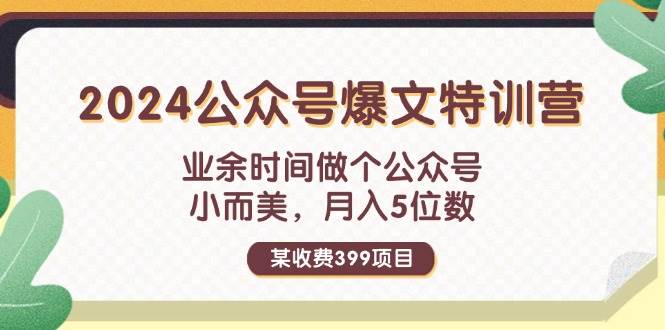 某收费399元-2024公众号爆文特训营：业余时间做个公众号 小而美 月入5位数多客网创-网创项目资源站-副业项目-创业项目-搞钱项目多客网创