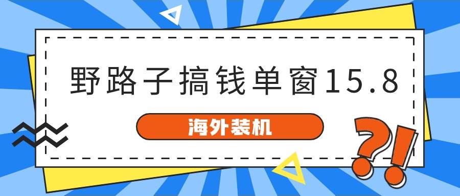 海外装机，野路子搞钱，单窗口15.8，已变现10000+多客网创-网创项目资源站-副业项目-创业项目-搞钱项目多客网创