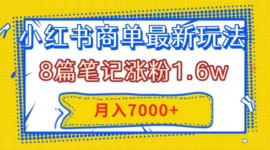 小红书商单最新玩法，8篇笔记涨粉1.6w，几分钟一个笔记，月入7000+多客网创-网创项目资源站-副业项目-创业项目-搞钱项目多客网创