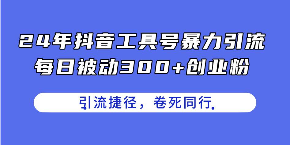 24年抖音工具号暴力引流，每日被动300+创业粉，创业粉捷径，卷死同行多客网创-网创项目资源站-副业项目-创业项目-搞钱项目多客网创