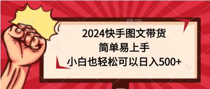 2024快手图文带货，简单易上手，小白也轻松可以日入500+多客网创-网创项目资源站-副业项目-创业项目-搞钱项目多客网创
